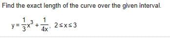 Find the exact length of the curve over the given interval.
1
1
2sxs3
3
y = 3* + 4x
