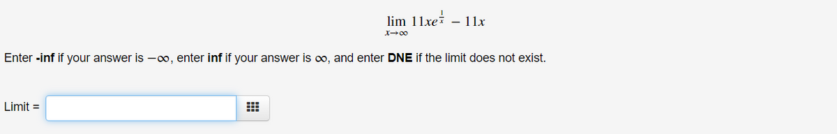 lim 11xei – 11x
X+00
Enter -inf if your answer is -o, enter inf if your answer is o, and enter DNE if the limit does not exist.
Limit =
