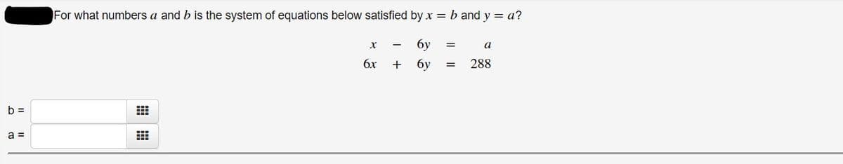 For what numbers a and b is the system of equations below satisfied by x = b and y = a?
бу
6x
+
бу
288
b =
a =
I|||
