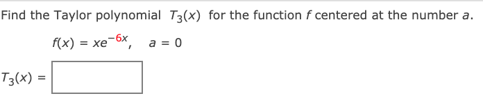 Find the Taylor polynomial T3(x) for the function f centered at the number a.
f(x) = xe-6x,
a = 0
T3(x) =
