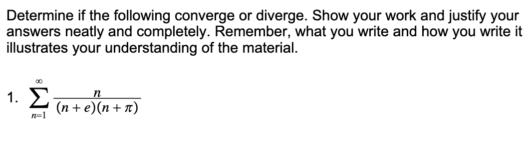 Determine if the following converge or diverge. Show your work and justify your
answers neatly and completely. Remember, what you write and how you write it
illustrates your understanding of the material.
1. Σ
n
(п +e)(п + п)
n=1
