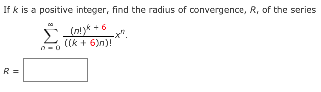 If k is a positive integer, find the radius of convergence, R, of the series
s n!jk + 6
((k + 6)n)!
n = 0
R =
