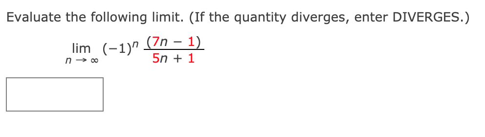 Evaluate the following limit. (If the quantity diverges, enter DIVERGES.)
lim (-1)" (7n – 1)
5n + 1
n → 00
