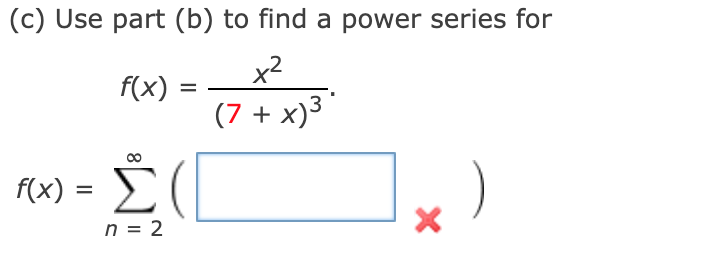 (c) Use part (b) to find a power series for
x2
f(x)
%3D
(7 + x)3"
F(x) = E
Σ
%3D
n = 2
