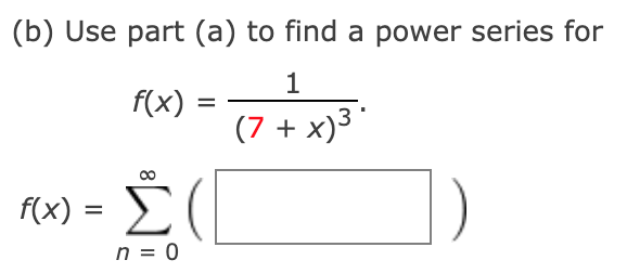 (b) Use part (a) to find a power series for
1
f(x)
(7 + x)3
Σ
f(x) :
%3D
n = 0
