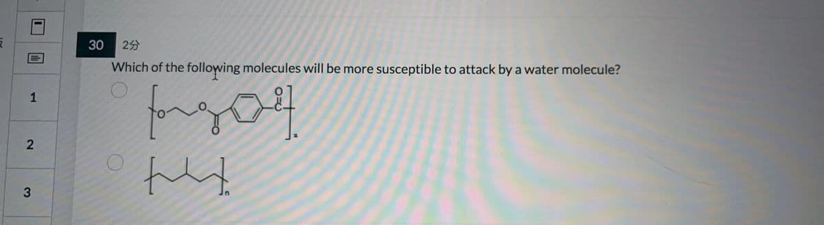 E
1
2
3
30 25
Which of the following molecules will be more susceptible to attack by a water molecule?
fore
goy
tet