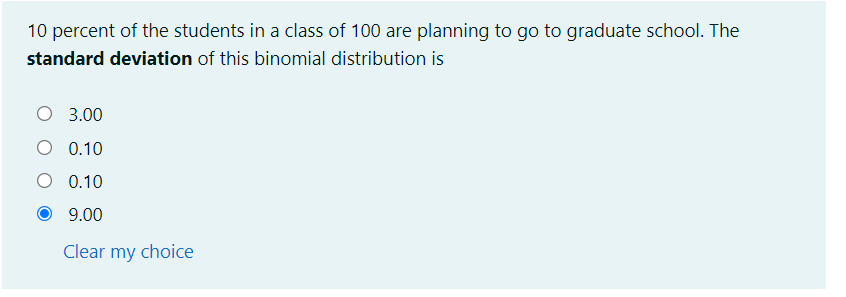 10 percent of the students in a class of 100 are planning to go to graduate school. The
standard deviation of this binomial distribution is
3.00
O 0.10
0.10
9.00
Clear my choice