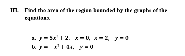 III. Find the area of the region bounded by the graphs of the
equations.
а. у %3 5x2 + 2, х%3D0, х—2, у%3D0
b. у %3D — х2 + 4х, у%3D0
