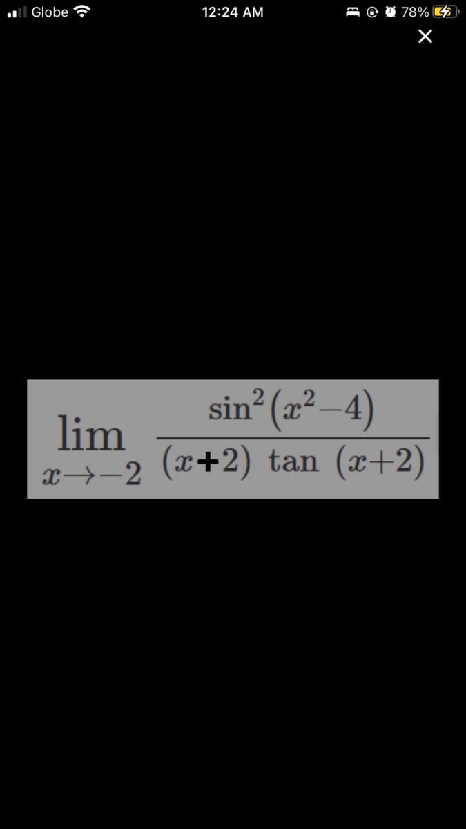 l Globe
12:24 AM
78%
sin
(2²–4)
lim
x→-2 (x+2) tan (x+2)

