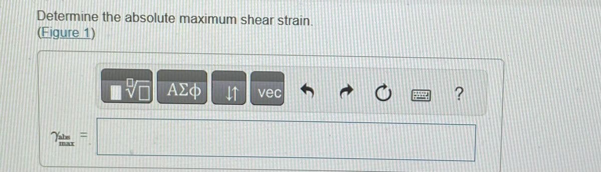 Determine the absolute maximum shear strain.
(Figure 1)
Yahs
Πρ
ΫΠΙ ΑΣΦ
vec
---
?