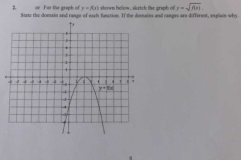 2.
or For the graph of y = f(x) shown below, sketch the graph of y = √√f(x).
State the domain and range of each function. If the domains and ranges are different, explain why.
754
6 7.
8 x
.m.
-9.
q
?
ņ ↑
G