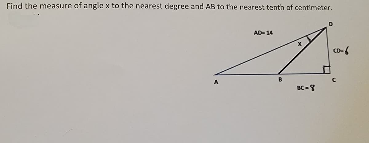 Find the measure of angle x to the nearest degree and AB to the nearest tenth of centimeter.
AD= 14
CD=6
C
BC =8
