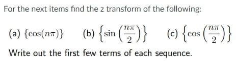 For the next items find the z transform of the following:
(0) {ain (프)} (9) {om ()}
(a) {cos(nt)}
2.
Write out the first few terms of each sequence.
