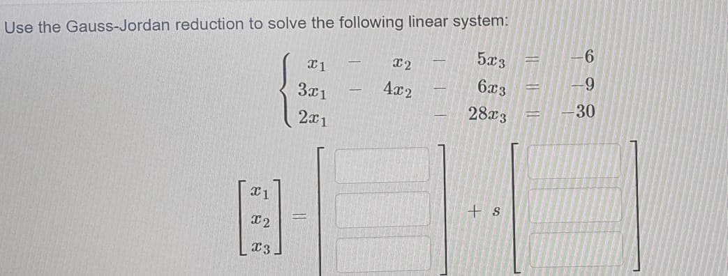 Use the Gauss-Jordan reduction to solve the following linear system:
5x3
6x3
4x2
3x1
30
28x3
2x1
+ s
x2
