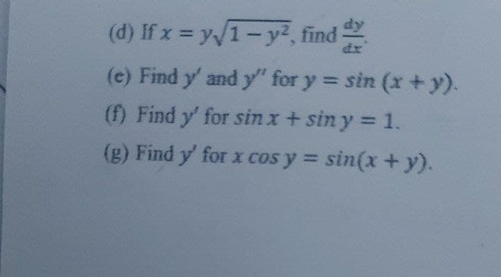 (d) If x = y/1-y², find
dr
(e) Find y' and y'" for y = sin (x +y).
(f) Find y' for sin x+ sin y = 1.
(g) Find y' for x cos y = sin(x+ y).
