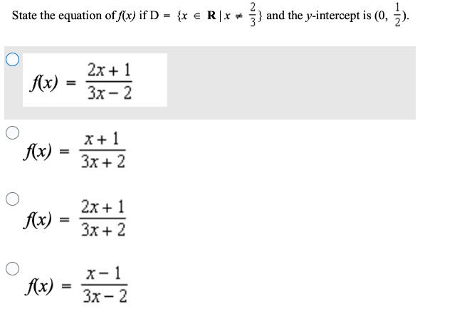 State the equation of f(x) if D = {x = R | x = }} and the y-intercept is (0, 1).
f(x) =
f(x)
f(x)
f(x)
=
=
=
=
2x + 1
3x-2
x+1
3x + 2
2x + 1
3x + 2
x-1
3x - 2