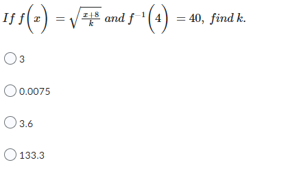 I+8
If
1ƒ ƒ (=) = √5 and ƒ ¹ (4)
18 and f-¹(4) = 40, find k.
k
03
O 0.0075
O 3.6
133.3