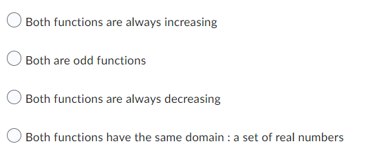 Both functions are always increasing
Both are odd functions
Both functions are always decreasing
Both functions have the same domain : a set of real numbers