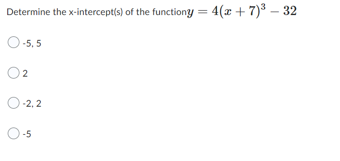 Determine the x-intercept(s) of the functiony = = 4(x + 7)³ − 32
-5, 5
2
-2, 2
-5