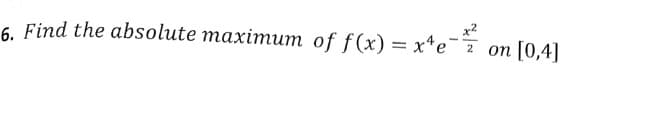 6. Find the absolute maximum of f(x) = x^e-
e-2/²/²
2
on [0,4]