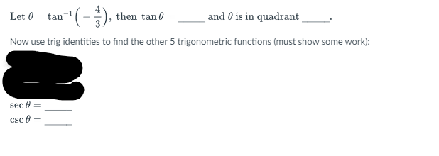 Let = tan
an-¹ ( - ), then tan =
and is in quadrant
Now use trig identities to find the other 5 trigonometric functions (must show some work):
sec
csc
| || ||
=
