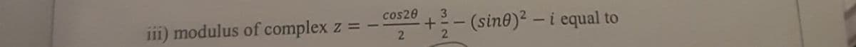 cos20
3.
iii) modulus of complex z =
+- (sin®)² – i equal to
