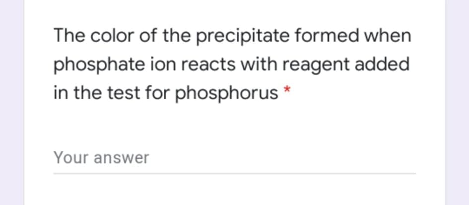 The color of the precipitate formed when
phosphate ion reacts with reagent added
in the test for phosphorus *
Your answer

