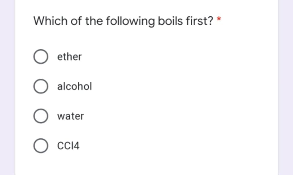 Which of the following boils first? *
O ether
O alcohol
O water
O CC14
