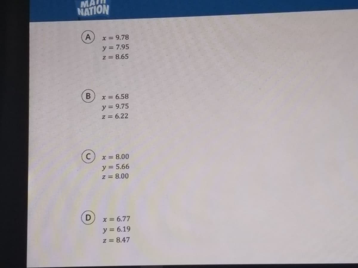 NATION
A.
x = 9.78
y = 7.95
z = 8.65
x = 6.58
y = 9.75
z = 6.22
x = 8.00
y = 5.66
z = 8.00
x = 6.77
y = 6.19
z = 8.47
