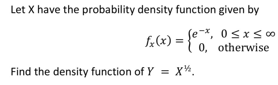 Let X have the probability density function given by
Se-*, 0 <x <0∞
0, otherwise
fx(x) = {
Find the density function of Y =
