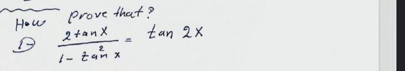 How
Prove that ?
2tan X
tan 2x
%3D
1- tan x
