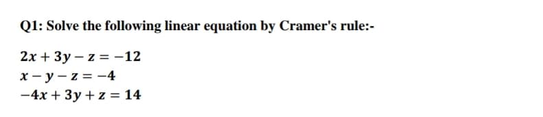 Q1: Solve the following linear equation by Cramer's rule:-
2х + Зу — z %3D-12
x - y – z = -4
-4x + 3y + z = 14
