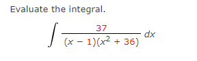 Evaluate the integral.
37
dx
x- 1)(x² + 36)

