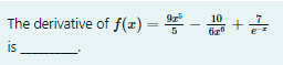 10
The derivative of f(x)= -
is
