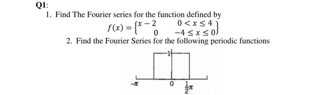 Q1:
1. Find The Fourier series for the function defined by
0 < x< 4
-4 < x< 0S
(x -
%3D
2. Find the Fourier Series for the following periodic functions
