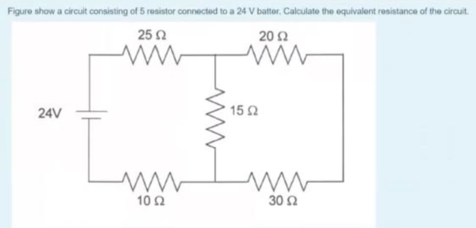 Figure show a circuit consisting of 5 resistor connected to a 24 V batter. Calculate the equivalent resistance of the cirauit.
25 Ω
20 2
24V
15 2
10 2
30 Ω
