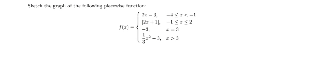 Sketch the graph of the following piecewise function:
-4 <
-1 < x < 2
2x 3
2:x 1],
-3
f (x)
=3
r2-3, z> 3
