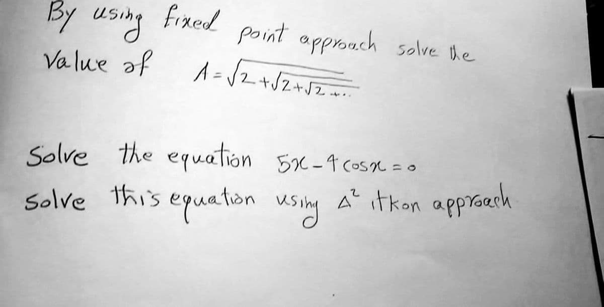By using
Value of
fixed
point approach solve the
A = √2 + √2 + √2+...
Solve the equation 5x-1 cosx = 0
Solve this equation using A² itkon approach