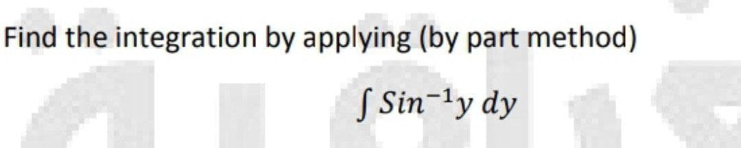 Find the integration by applying (by part method)
f Sin-¹y dy