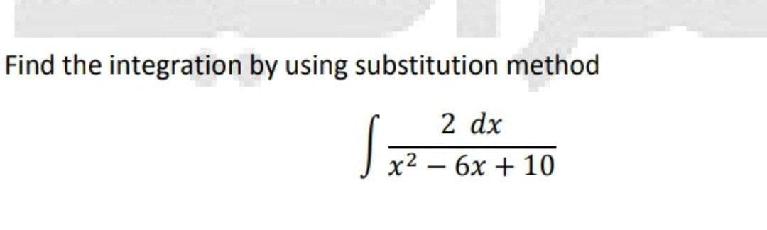 Find the integration by using substitution method
2 dx
S
- 6x + 10
x2