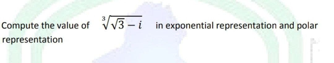 Compute the value of √√√√√3-i in exponential representation and polar
representation