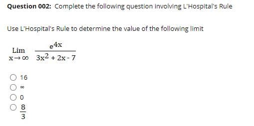 Question 002: Complete the following question involving L'Hospital's Rule
Use L'Hospital's Rule to determine the value of the following limit
e4x
Lim
x- 00 3x2 + 2x - 7
16
3
