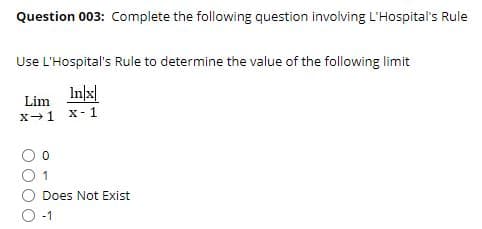 Question 003: Complete the following question involving L'Hospital's Rule
Use L'Hospital's Rule to determine the value of the following limit
In/x|
Lim
X-1
X-1
1
Does Not Exist
-1
