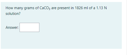 How many grams of CaCOz are present in 1826 ml of a 1.13 N
solution?
Answer:
