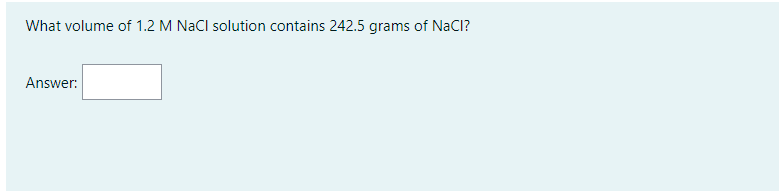 What volume of 1.2 M NaCl solution contains 242.5 grams of NaClI?
Answer:
