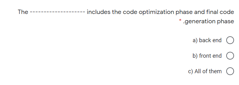 The
includes the code optimization phase and final code
*.generation phase
a) back end
b) front end
c) All of them
