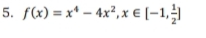 5. f«) = x* – 4x², x € [–1,
