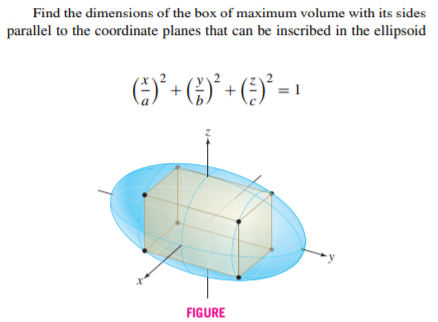 Find the dimensions of the box of maximum volume with its sides
parallel to the coordinate planes that can be inscribed in the ellipsoid
FIGURE
