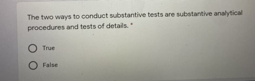 The two ways to conduct substantive tests are substantive analytical
procedures and tests of details. *
True
O False
