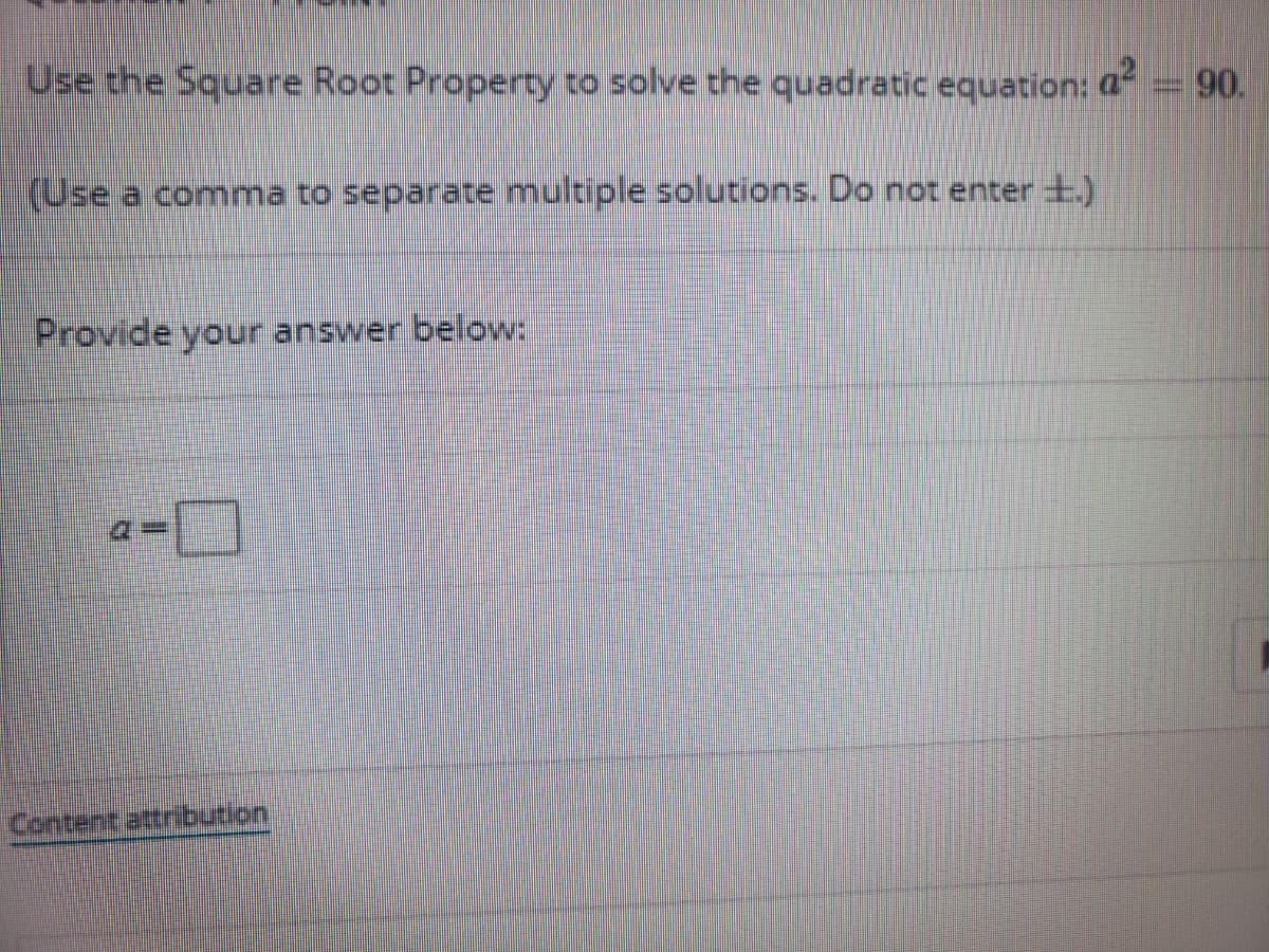 Use the Square Root Property to solve the quadratic equation: a
90.
(Use a comma to separate multiple solutions. Do not enter +.)
Provide your answer below:
Content attribution
